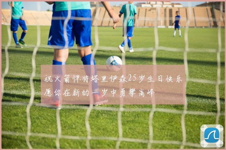 祝火箭悍将塔里伊森25岁生日快乐愿你在新的一岁中勇攀高峰