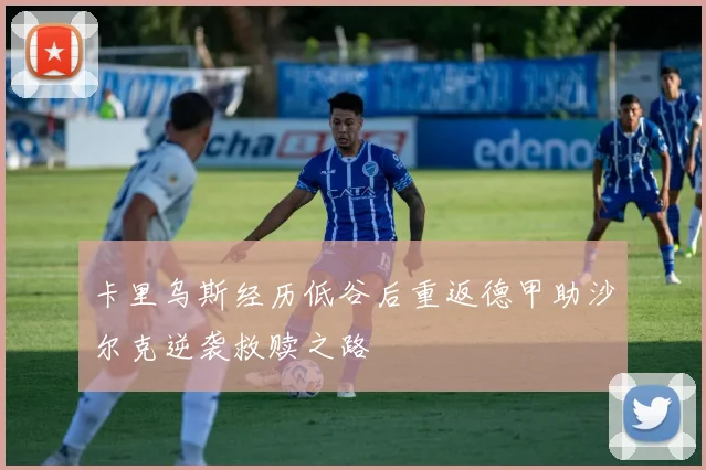 卡里乌斯经历低谷后重返德甲助沙尔克逆袭救赎之路