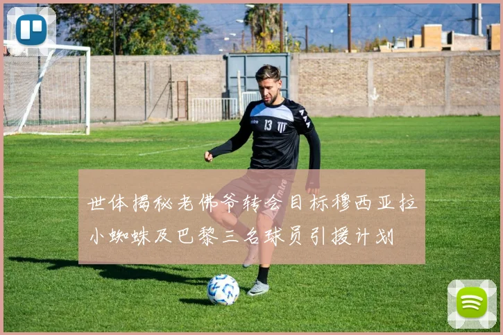 世体揭秘老佛爷转会目标穆西亚拉小蜘蛛及巴黎三名球员引援计划